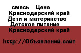 смесь › Цена ­ 300 - Краснодарский край Дети и материнство » Детское питание   . Краснодарский край